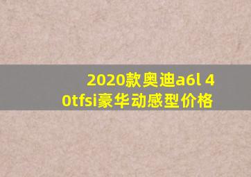 2020款奥迪a6l 40tfsi豪华动感型价格